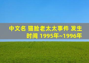 中文名 猫脸老太太事件 发生时间 1995年~1996年